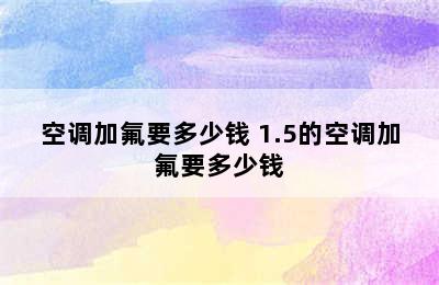 空调加氟要多少钱 1.5的空调加氟要多少钱